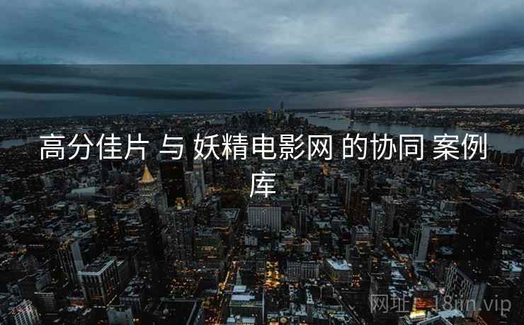 高分佳片 与 妖精电影网 的协同 案例库  第1张