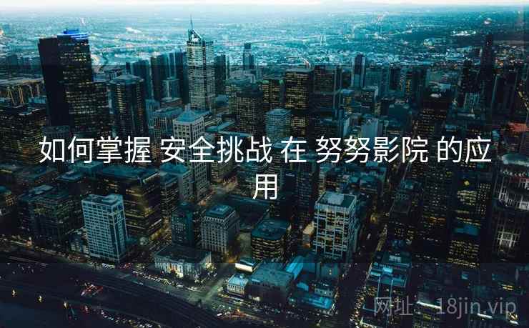 如何掌握 安全挑战 在 努努影院 的应用  第1张