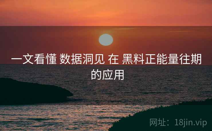 一文看懂 数据洞见 在 黑料正能量往期 的应用  第1张