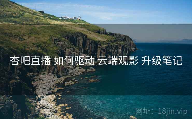 杏吧直播 如何驱动 云端观影 升级笔记  第2张