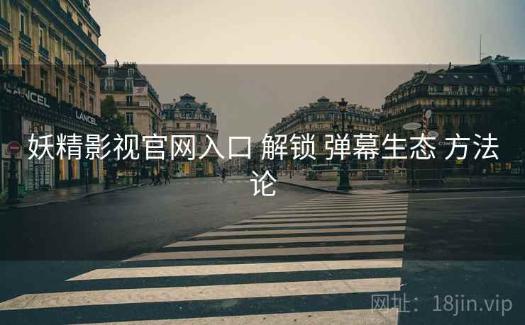妖精影视官网入口 解锁 弹幕生态 方法论  第1张