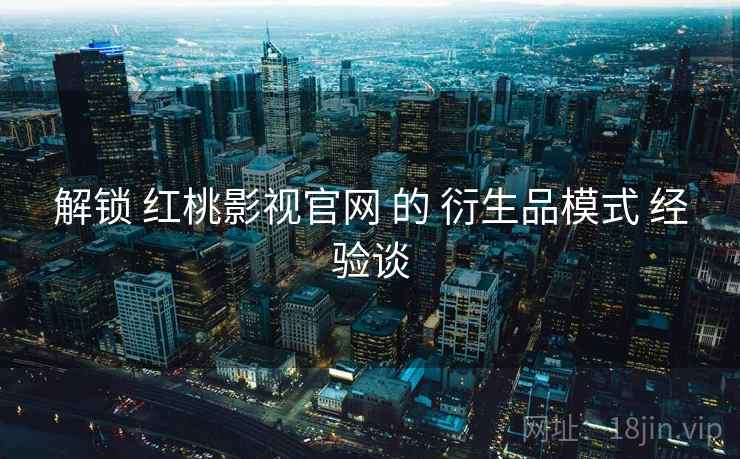解锁 红桃影视官网 的 衍生品模式 经验谈  第1张