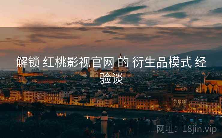 解锁 红桃影视官网 的 衍生品模式 经验谈  第2张