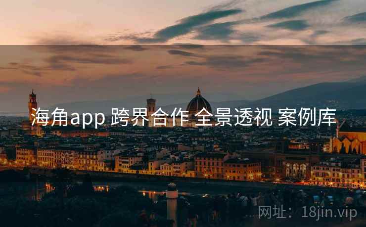 海角app 跨界合作 全景透视 案例库  第1张