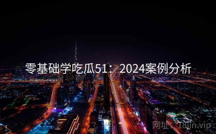 零基础学吃瓜51：2024案例分析  第2张