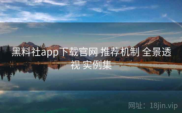 黑料社app下载官网 推荐机制 全景透视 实例集  第2张