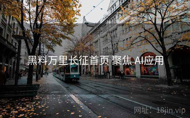 黑料万里长征首页 聚焦 AI应用  第1张