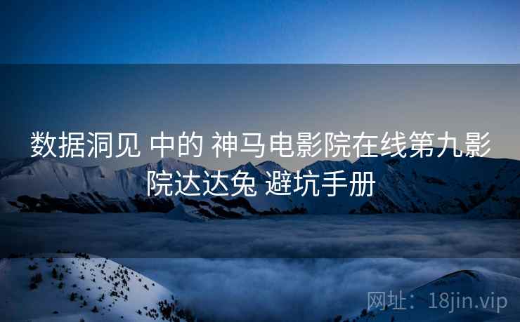 数据洞见 中的 神马电影院在线第九影院达达兔 避坑手册  第1张