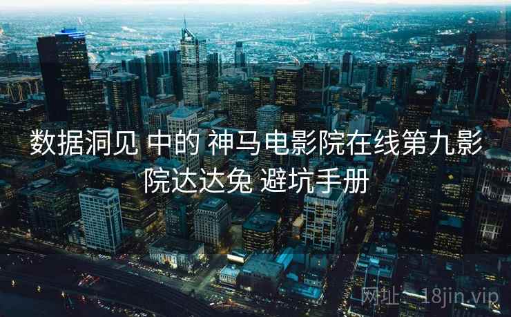 数据洞见 中的 神马电影院在线第九影院达达兔 避坑手册  第2张