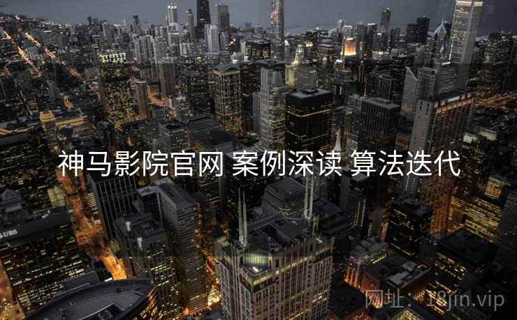 神马影院官网 案例深读 算法迭代  第2张
