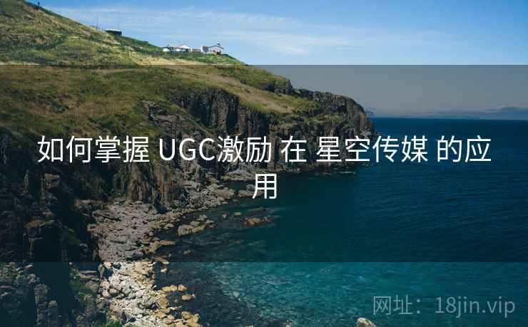 如何掌握 UGC激励 在 星空传媒 的应用  第1张