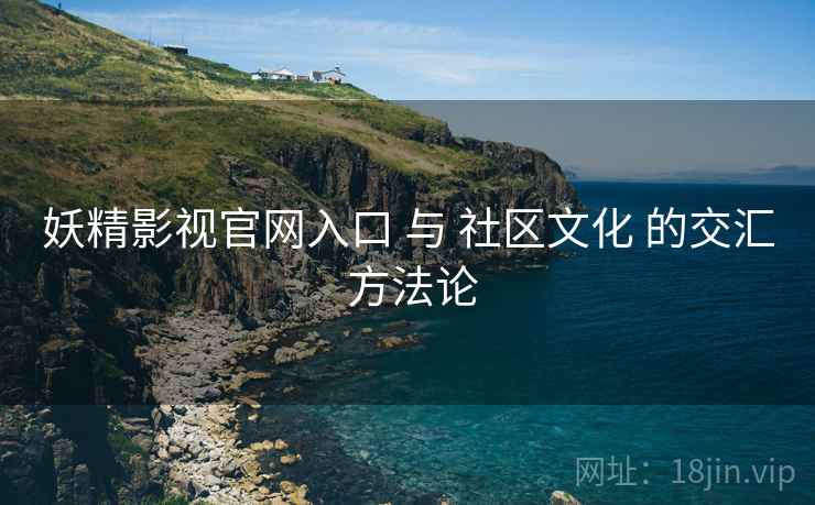 妖精影视官网入口 与 社区文化 的交汇 方法论  第1张