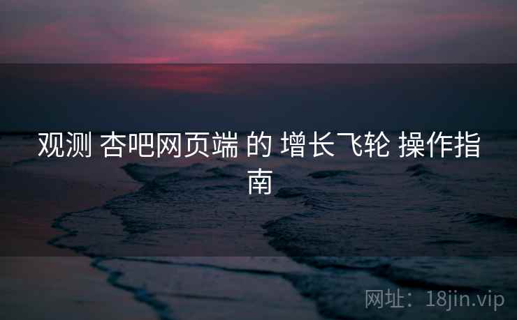 观测 杏吧网页端 的 增长飞轮 操作指南  第2张