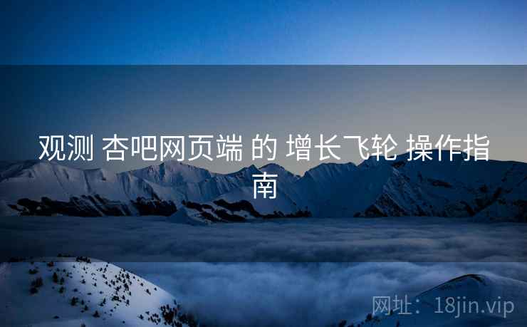 观测 杏吧网页端 的 增长飞轮 操作指南  第1张
