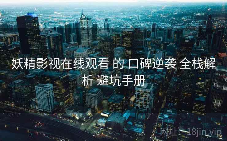 妖精影视在线观看 的 口碑逆袭 全栈解析 避坑手册  第1张