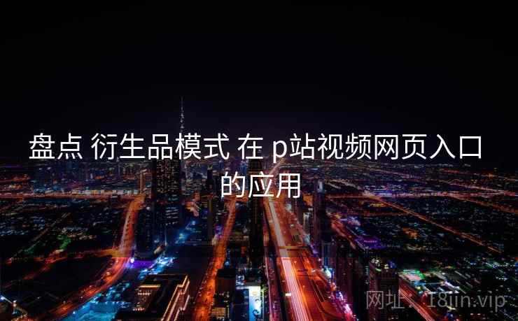 盘点 衍生品模式 在 p站视频网页入口 的应用  第2张