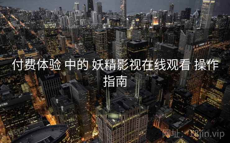 付费体验 中的 妖精影视在线观看 操作指南  第2张