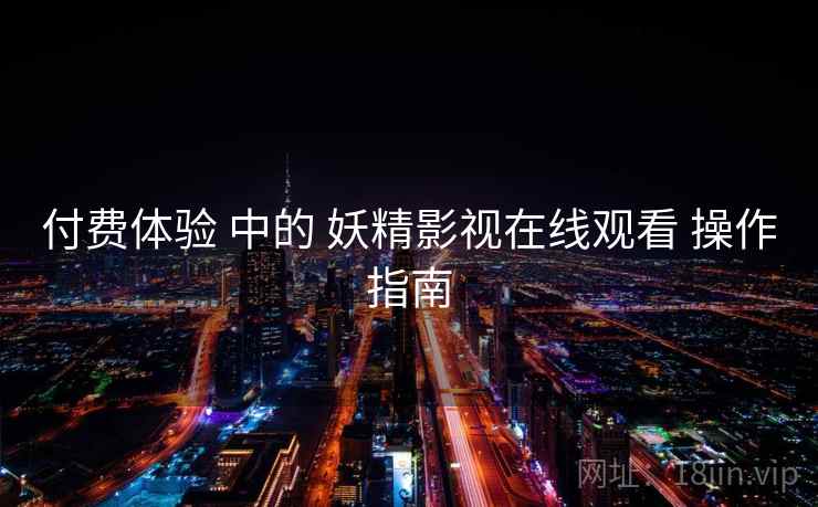 付费体验 中的 妖精影视在线观看 操作指南  第1张