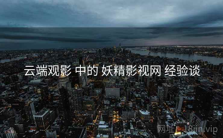 云端观影 中的 妖精影视网 经验谈  第1张