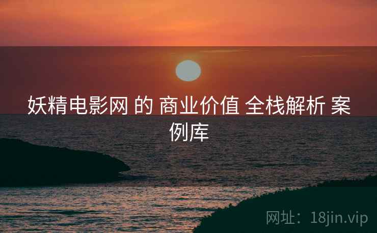 妖精电影网 的 商业价值 全栈解析 案例库  第1张