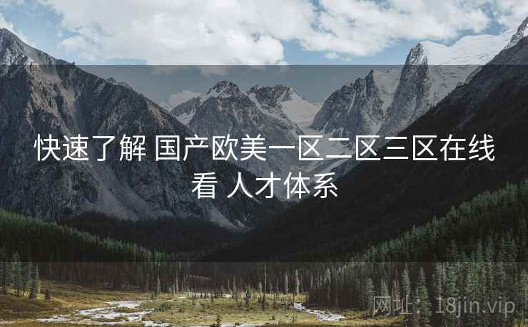 快速了解 国产欧美一区二区三区在线看 人才体系  第1张
