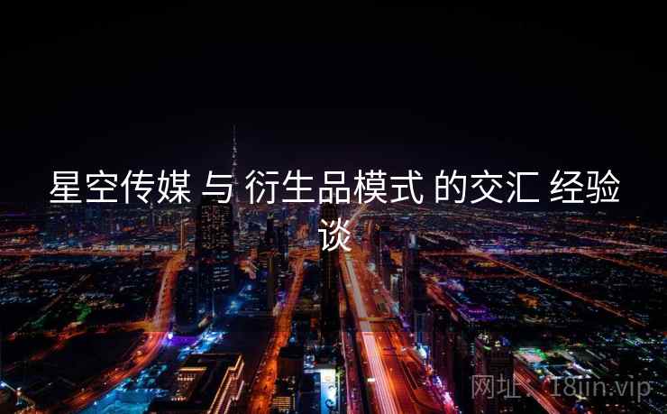 星空传媒 与 衍生品模式 的交汇 经验谈  第2张