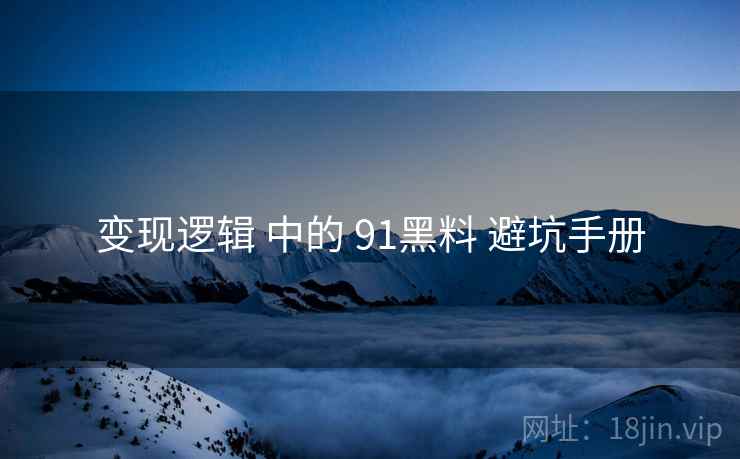 变现逻辑 中的 91黑料 避坑手册  第1张